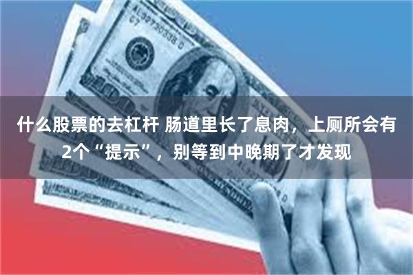 什么股票的去杠杆 肠道里长了息肉，上厕所会有2个“提示”，别等到中晚期了才发现