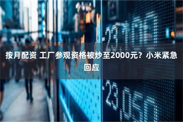 按月配资 工厂参观资格被炒至2000元？小米紧急回应