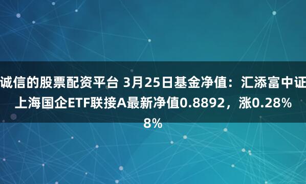 诚信的股票配资平台 3月25日基金净值：汇添富中证上海国企ETF联接A最新净值0.8892，涨0.28%