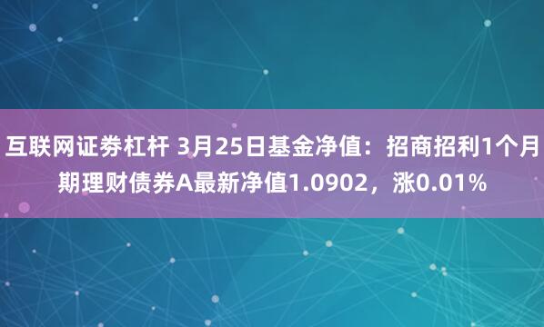 互联网证劵杠杆 3月25日基金净值：招商招利1个月期理财债券A最新净值1.0902，涨0.01%