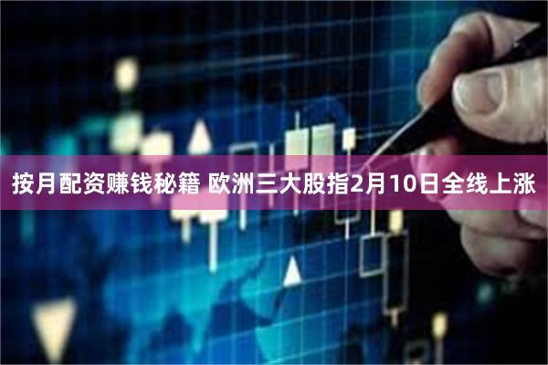 按月配资赚钱秘籍 欧洲三大股指2月10日全线上涨
