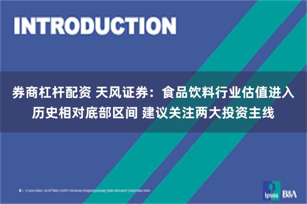 券商杠杆配资 天风证券：食品饮料行业估值进入历史相对底部区间 建议关注两大投资主线