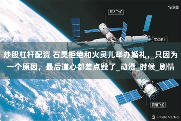炒股杠杆配资 石昊拒绝和火灵儿举办婚礼，只因为一个原因，最后道心都差点毁了_动漫_时候_剧情