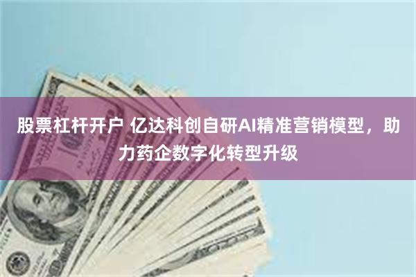 股票杠杆开户 亿达科创自研AI精准营销模型，助力药企数字化转型升级