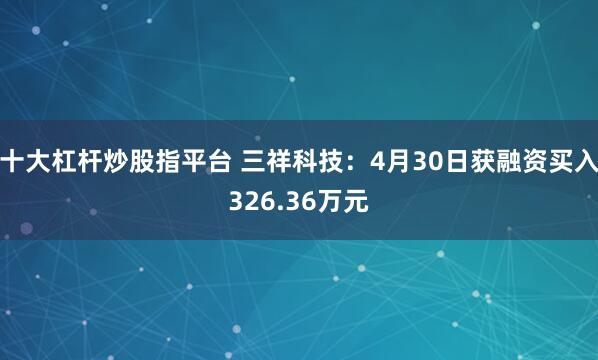 十大杠杆炒股指平台 三祥科技：4月30日获融资买入326.36万元