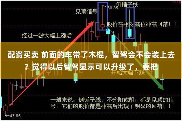 配资买卖 前面的车带了木棍，智驾会不会装上去？觉得以后智驾显示可以升级了，要把