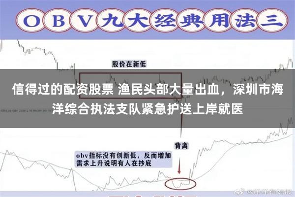 信得过的配资股票 渔民头部大量出血，深圳市海洋综合执法支队紧急护送上岸就医
