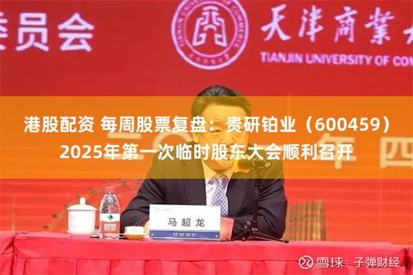 港股配资 每周股票复盘：贵研铂业（600459）2025年第一次临时股东大会顺利召开