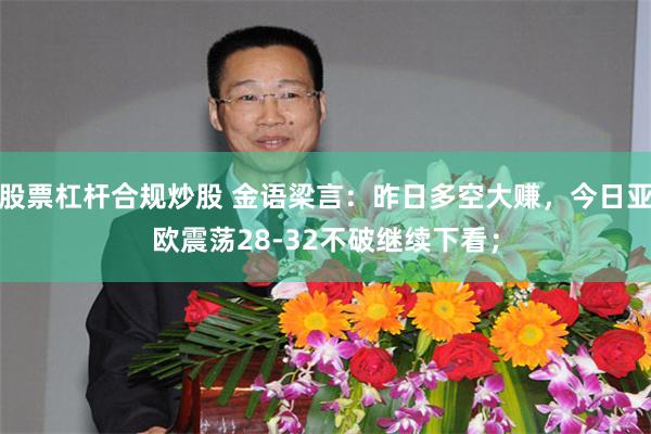 股票杠杆合规炒股 金语梁言：昨日多空大赚，今日亚欧震荡28-32不破继续下看；