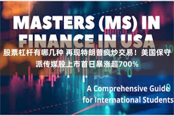 股票杠杆有哪几种 再现特朗普疯炒交易！美国保守派传媒股上市首日暴涨超700%