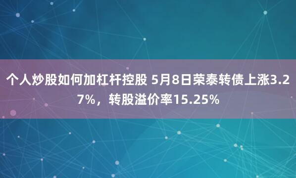 个人炒股如何加杠杆控股 5月8日荣泰转债上涨3.27%，转股溢价率15.25%
