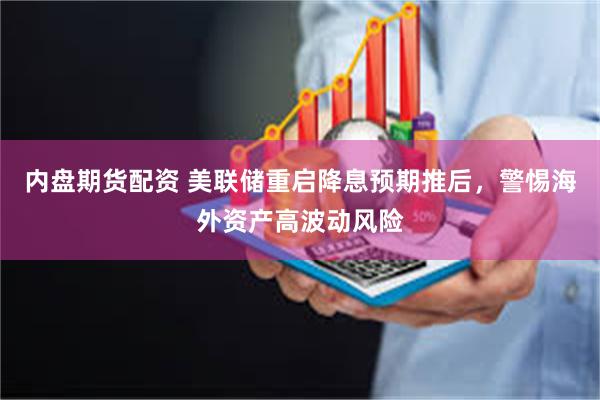 内盘期货配资 美联储重启降息预期推后，警惕海外资产高波动风险