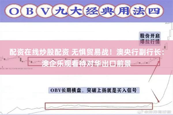 配资在线炒股配资 无惧贸易战！澳央行副行长：澳企乐观看待对华出口前景