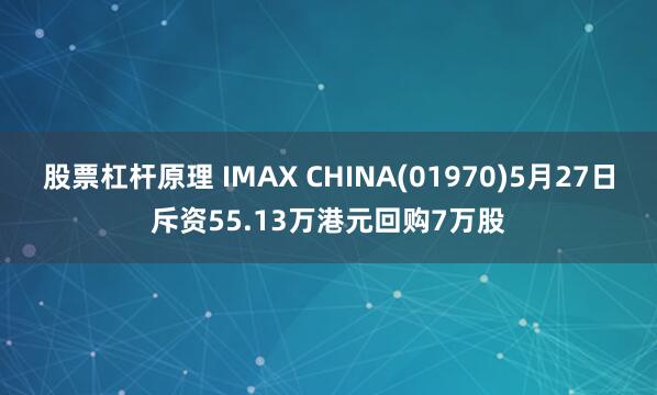 股票杠杆原理 IMAX CHINA(01970)5月27日斥资55.13万港元回购7万股