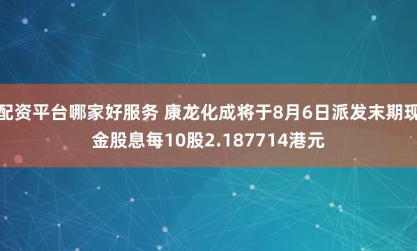 配资平台哪家好服务 康龙化成将于8月6日派发末期现金股息每10股2.187714港元