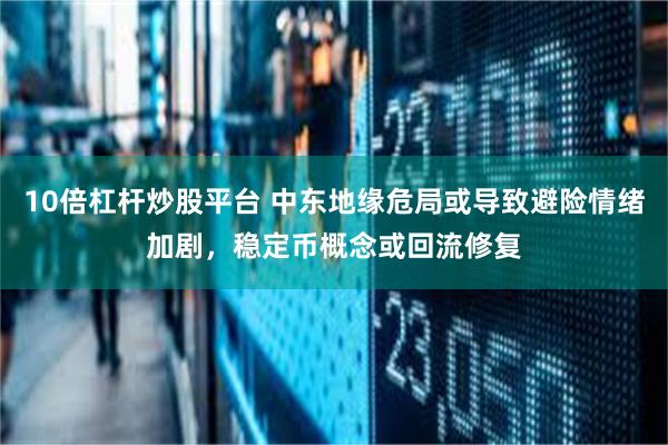 10倍杠杆炒股平台 中东地缘危局或导致避险情绪加剧，稳定币概念或回流修复