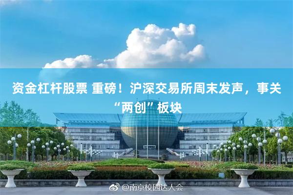 资金杠杆股票 重磅！沪深交易所周末发声，事关“两创”板块