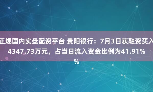 正规国内实盘配资平台 贵阳银行：7月3日获融资买入4347.73万元，占当日流入资金比例为41.91%