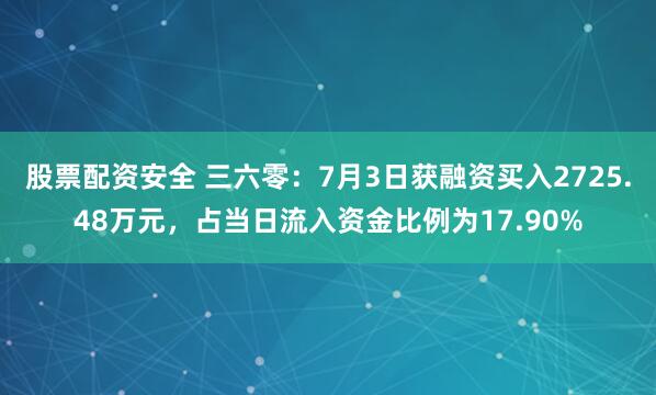 股票配资安全 三六零：7月3日获融资买入2725.48万元，占当日流入资金比例为17.90%