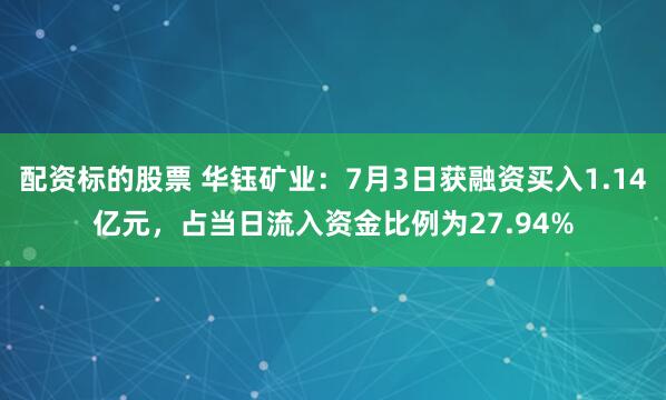 配资标的股票 华钰矿业：7月3日获融资买入1.14亿元，占当日流入资金比例为27.94%