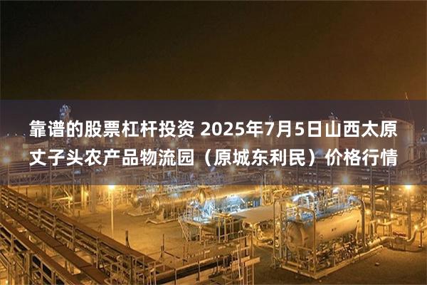 靠谱的股票杠杆投资 2025年7月5日山西太原丈子头农产品物流园（原城东利民）价格行情