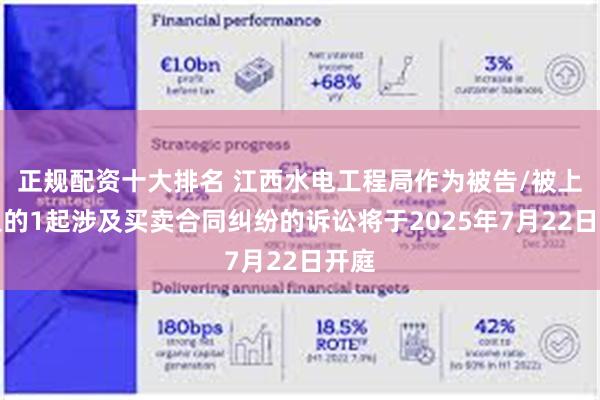 正规配资十大排名 江西水电工程局作为被告/被上诉人的1起涉及买卖合同纠纷的诉讼将于2025年7月22日开庭