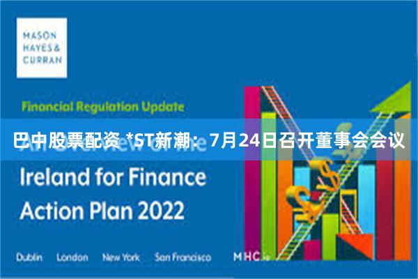 巴中股票配资 *ST新潮：7月24日召开董事会会议