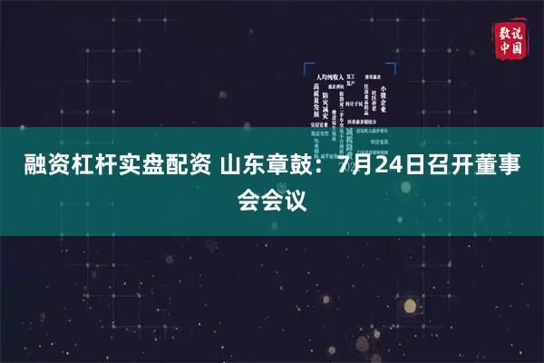 融资杠杆实盘配资 山东章鼓：7月24日召开董事会会议