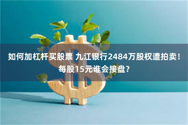 如何加杠杆买股票 九江银行2484万股权遭拍卖！每股15元谁会接盘？