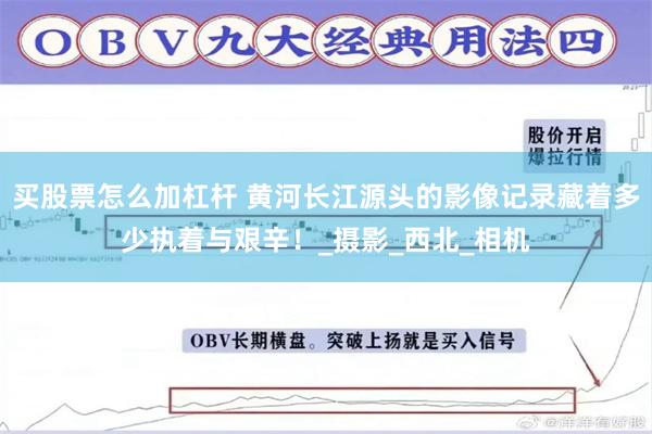 买股票怎么加杠杆 黄河长江源头的影像记录藏着多少执着与艰辛！_摄影_西北_相机