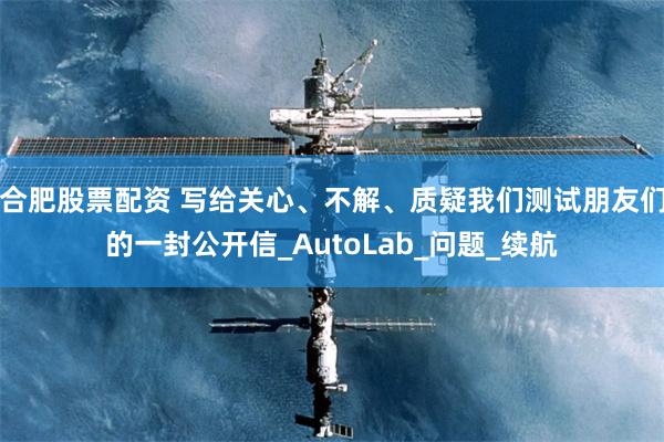 合肥股票配资 写给关心、不解、质疑我们测试朋友们的一封公开信_AutoLab_问题_续航