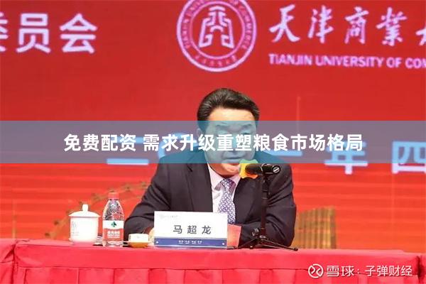 免费配资 需求升级重塑粮食市场格局