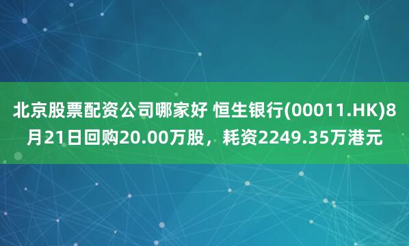 北京股票配资公司哪家好 恒生银行(00011.HK)8月21日回购20.00万股，耗资2249.35万港元