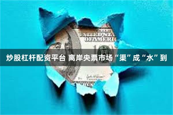 炒股杠杆配资平台 离岸央票市场“渠”成“水”到