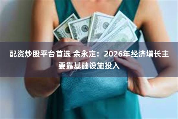 配资炒股平台首选 余永定：2026年经济增长主要靠基础设施投入