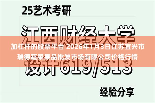 加杠杆的股票平台 2026年1月3日江苏宜兴市瑞德蔬菜果品批发市场有限公司价格行情